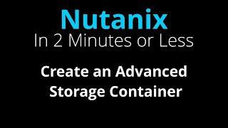 Create an Advanced Nutanix Storage Container - Nutanix in 2 Minutes or Less