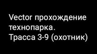 Vector прохождение технопарка. Трасса 3-9 (охотник)