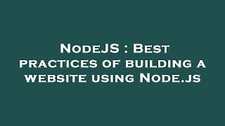 NodeJS : Best practices of building a website using Node.js