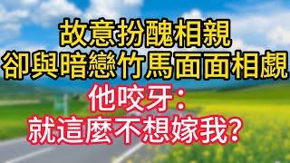 【完結】故意扮醜相親，卻與暗戀竹馬面面相覷，他咬牙：就這麼不想嫁我？ #故事#言情小說#一口氣看完#爽文