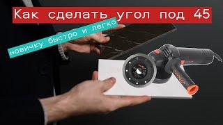 Как Новичку запилить плитку под 45(керамогранит) с помощью болгарки