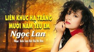 Liên khúc Hạ Trắng - Mười Năm Yêu Em | NGỌC LAN - Tình Khúc Bất Hủ Đi Cùng Năm Tháng