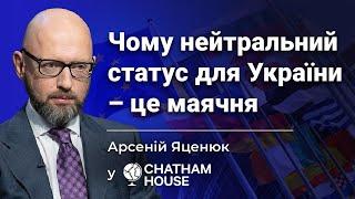 Нейтральний статус для України - це маячня, - Арсеній Яценюк у Chatham House