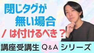 閉じタグが無い場合の / は付けるべき？【講座受講生さんQ＆Aシリーズ #13】【プログラミング】