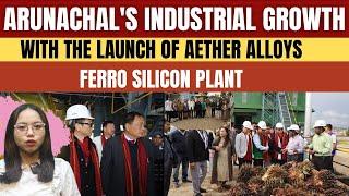 Arunachal's industrial growth with the launch of Aether Alloys Ferro silicon plant| National News |