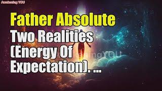 Father Absolute – Two Realities Energy Of Expectation | Awakening YOU