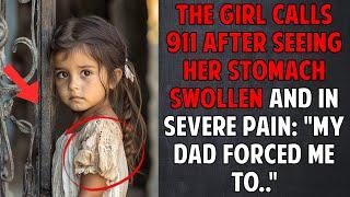 The Girl Calls 911 After Seeing Her Stomach Swollen and in Severe Pain: : "My Dad Forced Me to.."