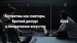 Алгоритмы как соавторы. Краткий дискурс в генеративное искусство | Aizek | Лекториум