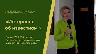 "Интересно об известном". Выпуск 20. Пензенское художественное училище им. К. А. Савицкого