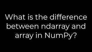 Python :What is the difference between ndarray and array in NumPy?(5solution)