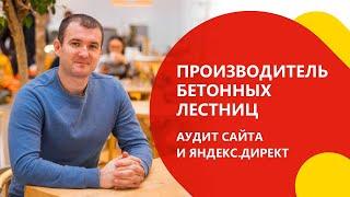 Аудит сайта и рекламы в Яндекс.Директ для производителя бетонных лестниц | Что не так с РСЯ ?