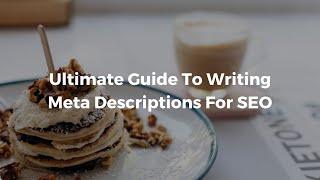 Ultimate Guide To Writing Meta Descriptions For SEO