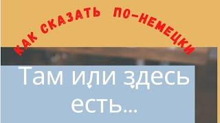 Как сказать по-немецки: там или здесь есть...