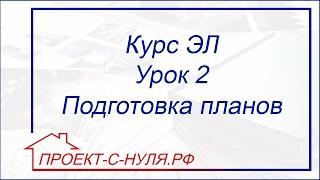 Курс "Электроснабжение". Урок 2 - Подготовка планов к работе