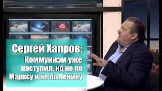 Сергей Хапров. «Коммунизм уже наступил,  но не по Марксу и не по Ленину»