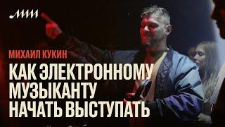 Как электронному музыканту начать выступать // Михаил Кукин