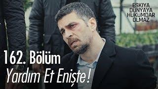 Yardım et enişte - Eşkıya Dünyaya Hükümdar Olmaz 162. Bölüm