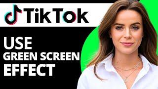 How to Use TikTok’s Green Screen Effect