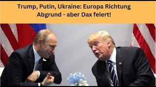 Trump, Putin, Ukraine: Europa Richtung Abgrund - aber Dax feiert! Marktgeflüster Teil 1