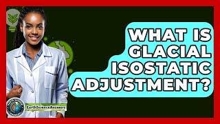 What Is Glacial Isostatic Adjustment? - Earth Science Answers