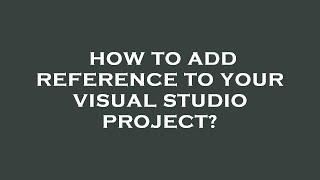 How to add reference to your visual studio project?