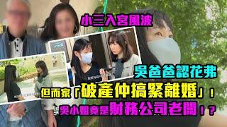 小三入宮風波｜吳爸爸認花弗但而家「破產仲搞緊離婚」！吳小姐竟是財務公司老闆！？