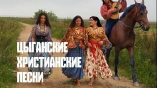 ЦЫГАНСКИЕ ПЕСНИ - цыгане Христиане - ХРИСТИАНСКИЕ ПЕСНИ