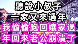 聽說小叔子一家又來過年，我偷偷跑回孃家，過完年回來老公崩潰了#孝顺#儿女#讀書#養生#佛#房产#晚年哲理#中老年心語#淺談人生#民間故事#養老#真實故事#兒女的故事#小嫺說故事#遗产#赚钱#人生