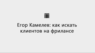 [Фриланс] Егор Камелев: как найти клиентов на фрилансе