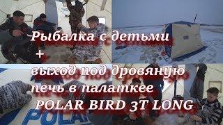 рыбалка с детьми + выход под дровяную печь в палатке POLAR BIRD 3T LONG