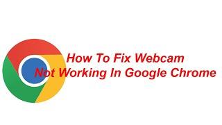 How To Fix Webcam Not Working In Google Chrome