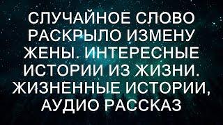 СЛУЧАЙНОЕ СЛОВО РАСКРЫЛО ИЗМЕНУ ЖЕНЫ. Интересные истории из жизни. Жизненные истории, аудио расска