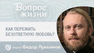 Как пережить безответную любовь? «Вопрос жизни» с иереем Феодором Лукьяновым