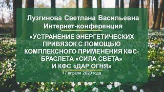 Лузгинова С.В. «Устранение энергетических привязок с помощью КФС-браслетов» 17.04.20