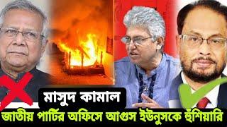 মাসুদ কামাল জাতীয় পার্টির অফিসে আগুন ড. ইউনুস কে সতর্কবার্তা | masood kamal