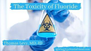 Thomas Levy, MD, JD   The Toxicity of Fluoride