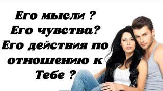 Его мысли ? Его чувства? Его действия по отношению к Тебе ? Гадание на картах.