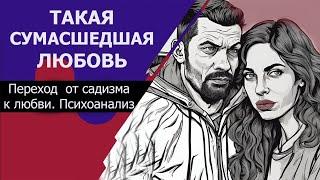 От садизма до любви.  Такая сумасшедшая любовь. Страдания в отношениях.