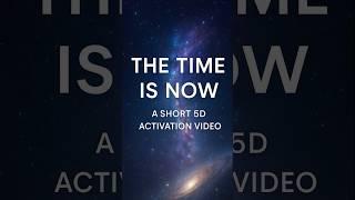 The Time Is Now  A Short 5D Activation Video