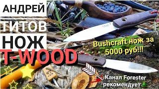 T-WOOD нож бушкрафт за 5000 руб! От АНДРЕЯ ТИТОВА!!! / Нож для леса / Канал Forester 2018