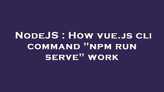 NodeJS : How vue.js cli command "npm run serve" work