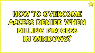 How to overcome Access Denied when killing process in Windows? (3 Solutions!!)