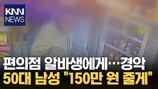 20대 편의점 알바생에게 치근덕 거린 50대 남성 / KNN