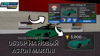 ОБЗОР НА НОВЫЙ ASTON MARTIN В CAR DEALERSHIP TYCOON! ИМБА ИЛИ ЖЕ НЕТ? ROBLOX CAR DEALERSHIP TYCOON