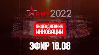 Видеодневник инноваций форума "Армия". Эфир 18.08.2022