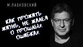 Михаил Лабковский / КАК ПРОЖИТЬ ЖИЗНЬ, НЕ ЖАЛЕЯ О ПРОШЛЫХ ОШИБКАХ