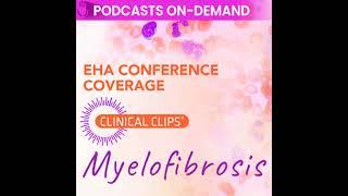 Podcast from EHA 2024 - Advancements in Myelofibrosis From Pathophysiology to Personalized Treatm...