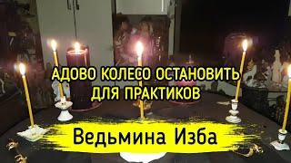 АДОВО КОЛЕСО ОСТАНОВИТЬ. ДЛЯ ПРАКТИКОВ. ВЕДЬМИНА ИЗБА ▶️ МАГИЯ