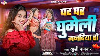 घर घर घुमेली ननदिया हो | #Khushi Kakkar | Ghar Ghar Ghumeli Nandiya Ho -2024 Ka New Bhojpuri Song