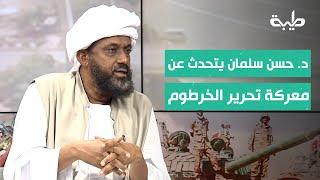 حديث د. حسن سلمان عن معركة تحرير الخرطوم التي تقودها القوات المسلحة